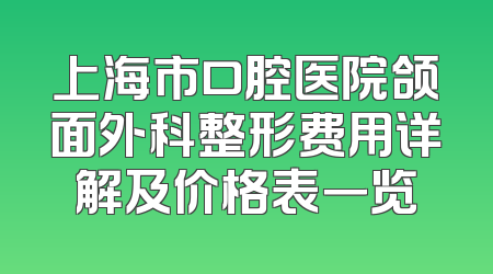 上海市口腔医院颌面外科整形费用详解及价格表一览