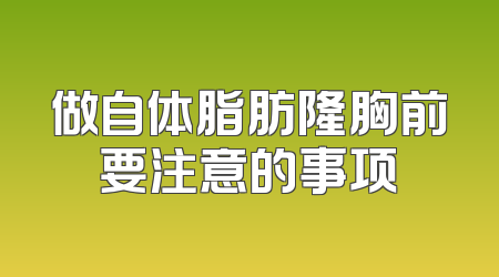 做自体脂肪隆胸前要注意的事项