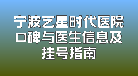 宁波艺星时代医院口碑与医生信息及挂号指南