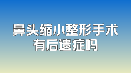鼻头缩小整形手术有后遗症吗