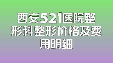 西安521医院整形科整形价格及费用明细
