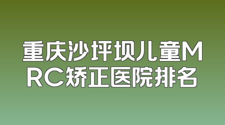 重庆沙坪坝儿童MRC矫正医院排名