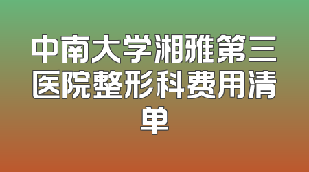 中南大学湘雅第三医院整形科费用清单