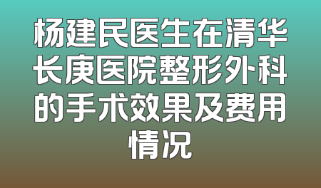 杨建民医生在清华长庚医院整形外科的手术效果及费用情况