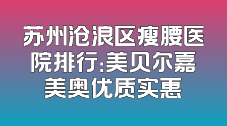 苏州沧浪区瘦腰医院排行：美贝尔嘉美奥优质实惠