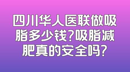 四川华人医联做吸脂多少钱？吸脂减肥真的安全吗？