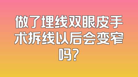 做了埋线双眼皮手术拆线以后会变窄吗？