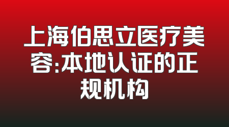 上海伯思立医疗美容：本地认证的正规机构