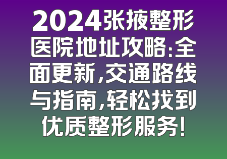2024张掖整形医院地址攻略：全面更新，交通路线与指南，轻松找到优质整形服务！
