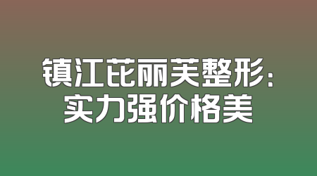 镇江芘丽芙整形：实力强价格美