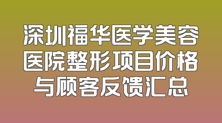 深圳福华医学美容医院整形项目价格与顾客反馈汇总