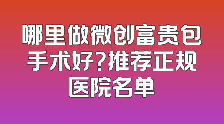 哪里做微创富贵包手术好？推荐正规医院名单