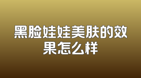 黑脸娃娃美肤的效果怎么样