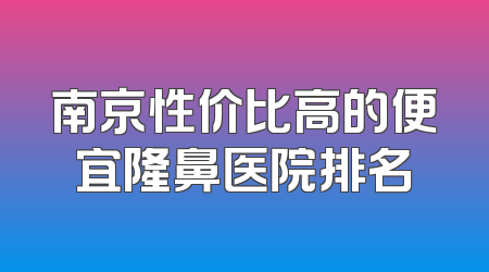 南京性价比高的便宜隆鼻医院排名