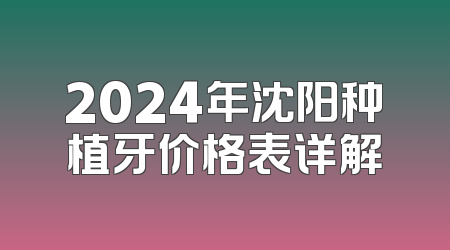 2024年沈阳种植牙价格表详解