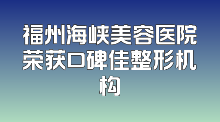 福州海峡美容医院荣获口碑佳整形机构