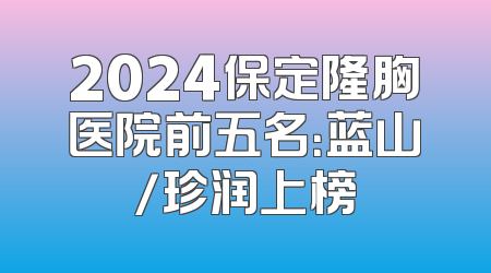 2024保定隆胸医院前五名：蓝山/珍润上榜