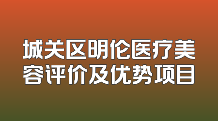 城关区明伦医疗美容评价及优势项目