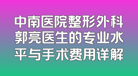 中南医院整形外科郭亮医生的专业水平与手术费用详解