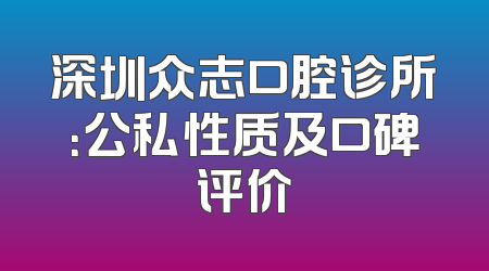 深圳众志口腔诊所：公私性质及口碑评价