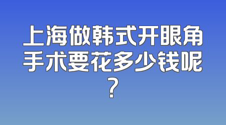 上海做韩式开眼角手术要花多少钱呢?