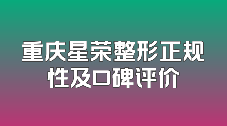 重庆星荣整形正规性及口碑评价