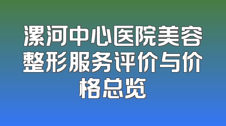 漯河中心医院美容整形服务评价与价格总览