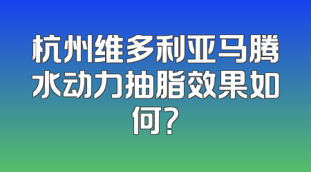 杭州维多利亚马腾水动力抽脂效果如何？