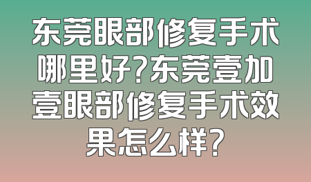 东莞眼部修复手术哪里好？东莞壹加壹眼部修复手术效果怎么样？