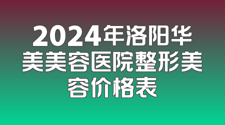 2024年洛阳华美美容医院整形美容价格表