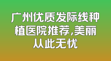 广州优质发际线种植医院推荐，美丽从此无忧
