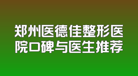 郑州医德佳整形医院口碑与医生推荐