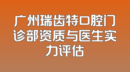 广州瑞齿特口腔门诊部资质与医生实力评估