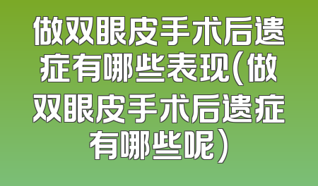 做双眼皮手术后遗症有哪些表现(做双眼皮手术后遗症有哪些呢)