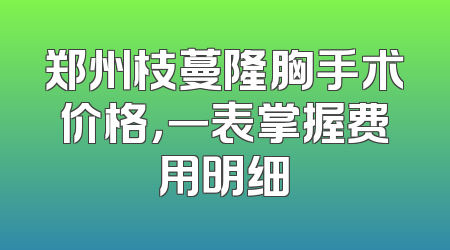 郑州枝蔓隆胸手术价格，一表掌握费用明细