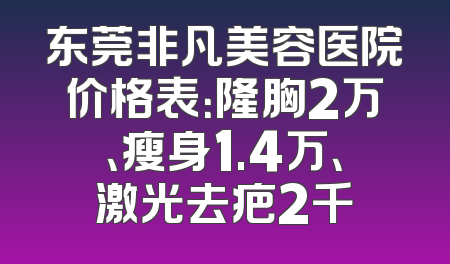 东莞非凡美容医院价格表：隆胸2万、瘦身1.4万、激光去疤2千