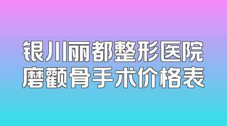 银川丽都整形医院磨颧骨手术价格表