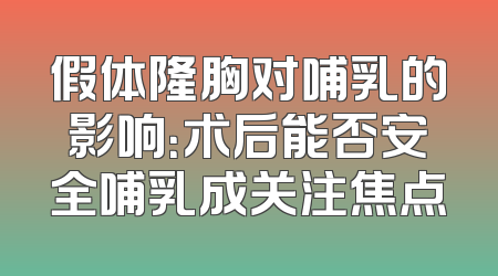 假体隆胸对哺乳的影响：术后能否安全哺乳成关注焦点