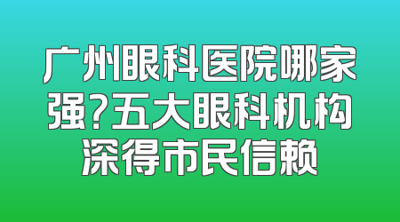 广州眼科医院哪家强？五大眼科机构深得市民信赖
