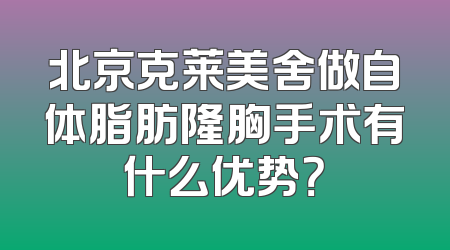 北京克莱美舍做自体脂肪隆胸手术有什么优势？