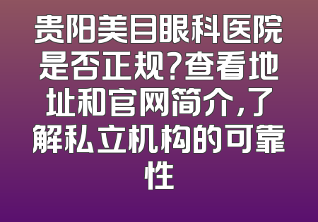 贵阳美目眼科医院是否正规？查看地址和官网简介，了解私立机构的可靠性