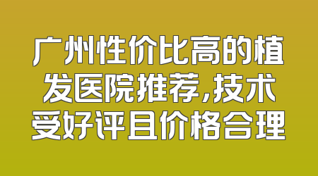 广州性价比高的植发医院推荐，技术受好评且价格合理