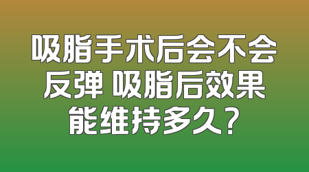 吸脂手术后会不会反弹 吸脂后效果能维持多久？