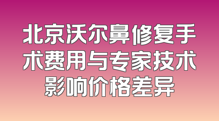 北京沃尔鼻修复手术费用与专家技术影响价格差异