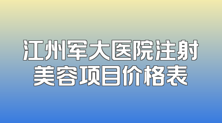 江州军大医院注射美容项目价格表