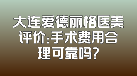 大连爱德丽格医美评价：手术费用合理可靠吗？