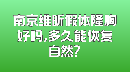 南京维昕假体隆胸好吗，多久能恢复自然?