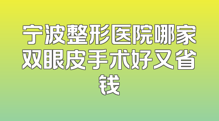 宁波整形医院哪家双眼皮手术好又省钱