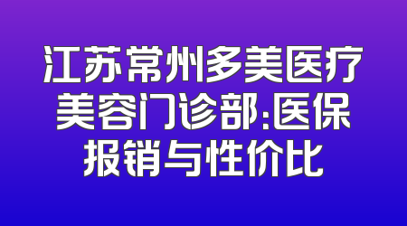 江苏常州多美医疗美容门诊部：医保报销与性价比