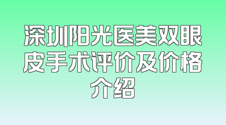 深圳阳光医美双眼皮手术评价及价格介绍